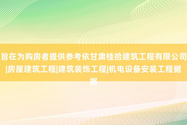 旨在为购房者提供参考依甘肃桂拾建筑工程有限公司|房屋建筑工程|建筑装饰工程|机电设备安装工程据