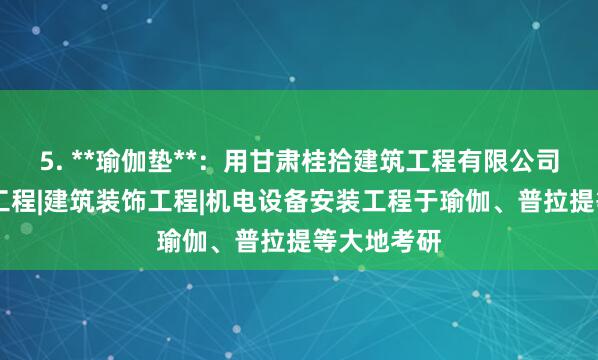 5. **瑜伽垫**:用甘肃桂拾建筑工程有限公司|房屋建筑工程|建筑装饰工程|机电设备安装工程于瑜伽、普拉提等大地考研