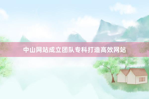 中山网站成立团队专科打造高效网站