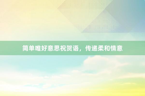 简单唯好意思祝贺语，传递柔和情意