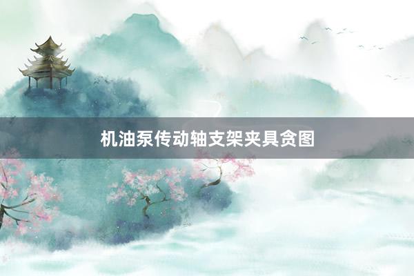 机油泵传动轴支架夹具贪图