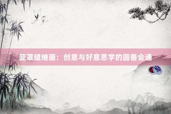 笼罩缱绻画：创意与好意思学的圆善会通